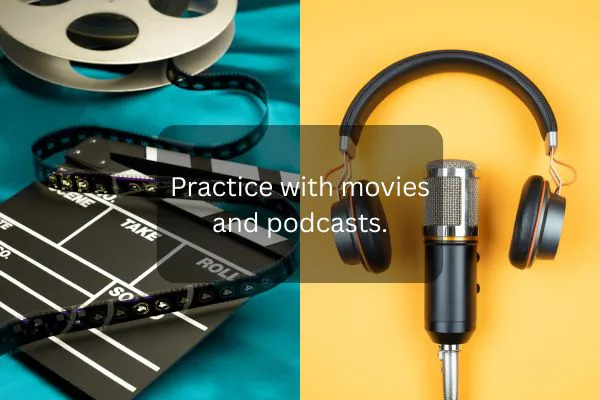 Practice with movies and podcasts.